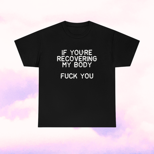 If you're recovering my body...fuck you tee